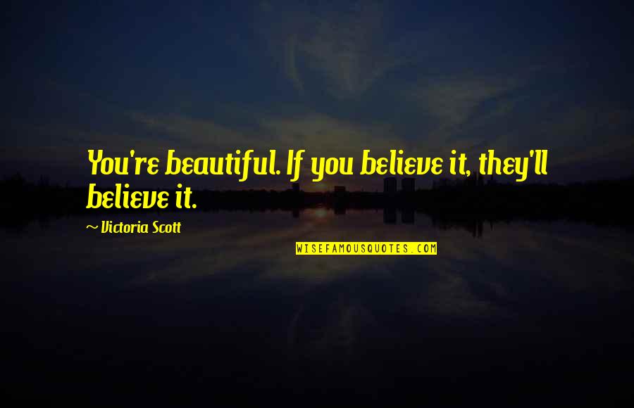 Wild And Untamed Quotes By Victoria Scott: You're beautiful. If you believe it, they'll believe Wild And Untamed Quotes By Victoria Scott: You're beautiful. If you believe it, they'll believe