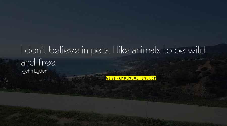 Wild Animals As Pets Quotes By John Lydon: I don't believe in pets. I like animals
