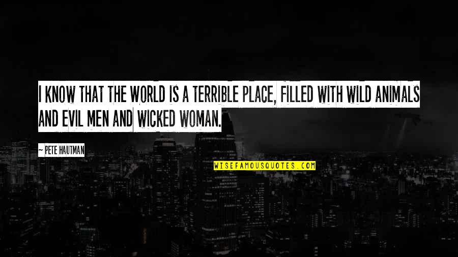 Wild Animals Quotes By Pete Hautman: I know that the World is a terrible Wild Animals Quotes By Pete Hautman: I know that the World is a terrible