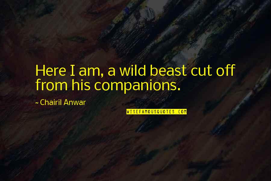 Wild Beast Quotes By Chairil Anwar: Here I am, a wild beast cut off Wild Beast Quotes By Chairil Anwar: Here I am, a wild beast cut off