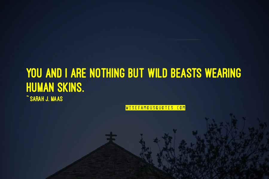 Wild Beasts Quotes By Sarah J. Maas: You and I are nothing but wild beasts Wild Beasts Quotes By Sarah J. Maas: You and I are nothing but wild beasts