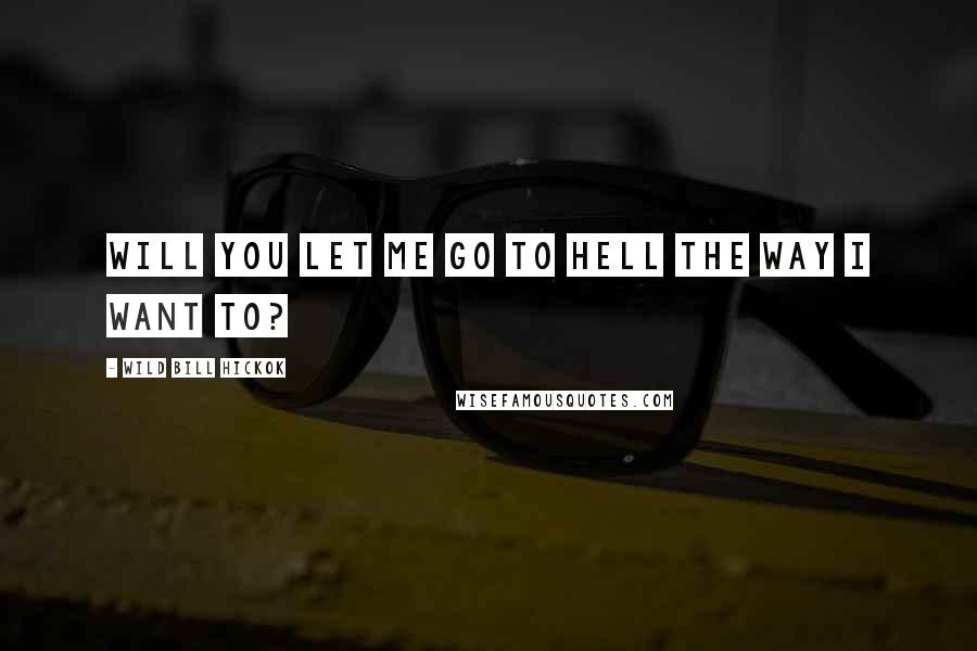 Wild Bill Hickok quotes: Will you let me go to Hell the way I want to?
