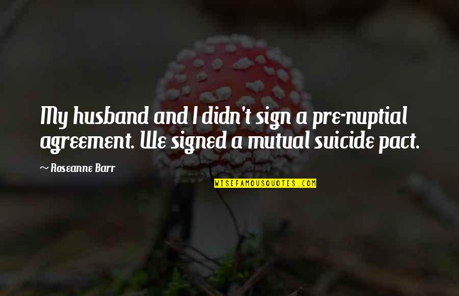 Wild Blue Yonder Quotes By Roseanne Barr: My husband and I didn't sign a pre-nuptial