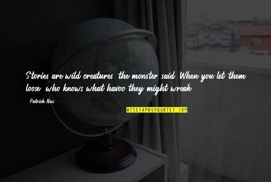 Wild Creatures Quotes By Patrick Ness: Stories are wild creatures, the monster said. When Wild Creatures Quotes By Patrick Ness: Stories are wild creatures, the monster said. When