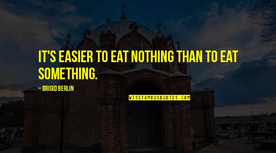 Wild Daughters Quotes By Brigid Berlin: It's easier to eat nothing than to eat Wild Daughters Quotes By Brigid Berlin: It's easier to eat nothing than to eat