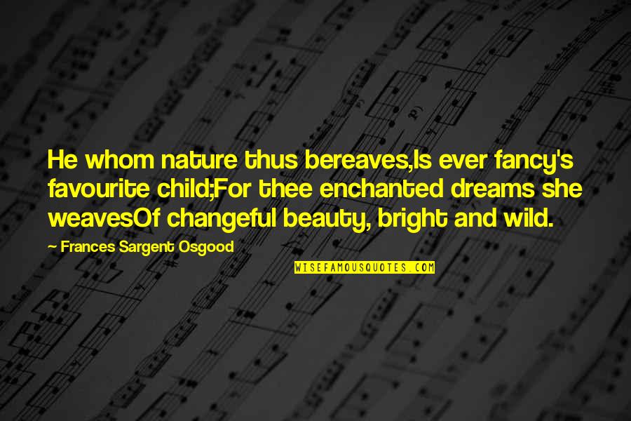 Wild Dreams Quotes By Frances Sargent Osgood: He whom nature thus bereaves,Is ever fancy's favourite