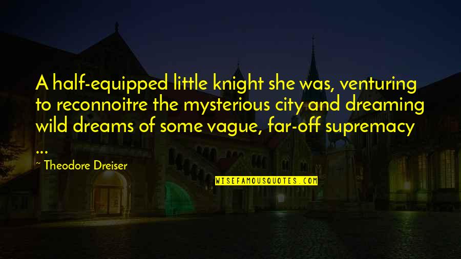 Wild Dreams Quotes By Theodore Dreiser: A half-equipped little knight she was, venturing to