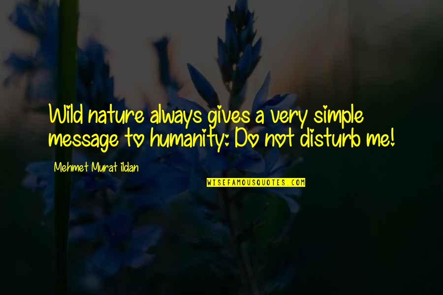 Wild For Humanity Quotes By Mehmet Murat Ildan: Wild nature always gives a very simple message Wild For Humanity Quotes By Mehmet Murat Ildan: Wild nature always gives a very simple message