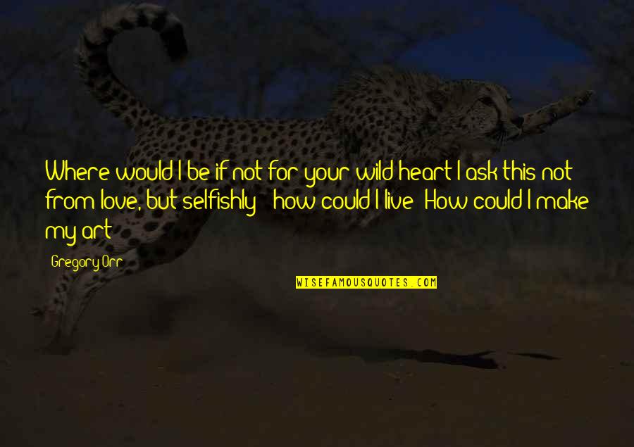 Wild Heart Quotes By Gregory Orr: Where would I be if not for your