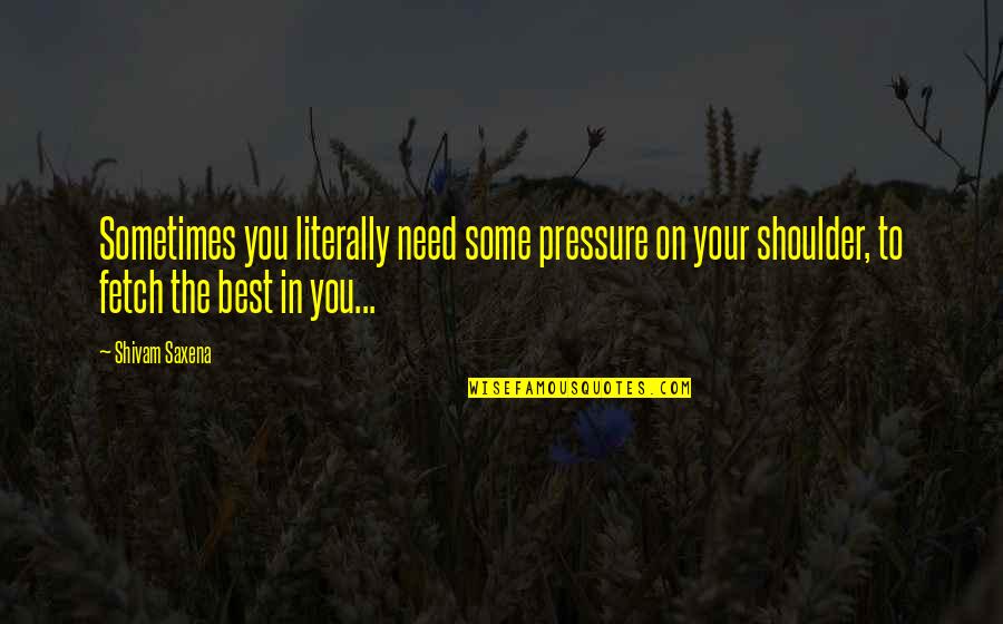 Wild Is Pure Quotes By Shivam Saxena: Sometimes you literally need some pressure on your