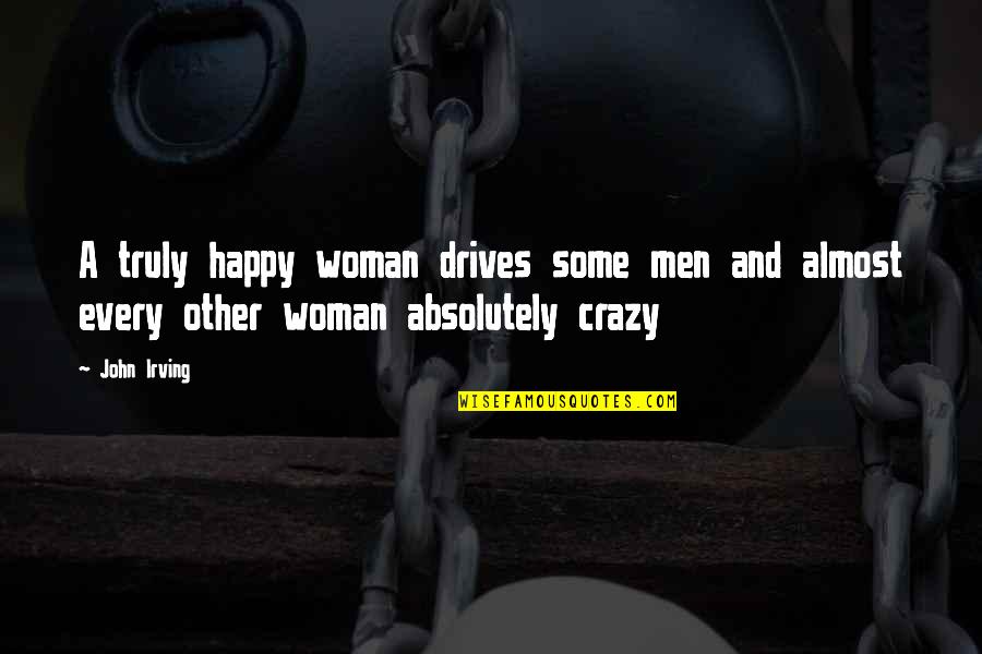 Wild N Out Let Me Holla Quotes By John Irving: A truly happy woman drives some men and