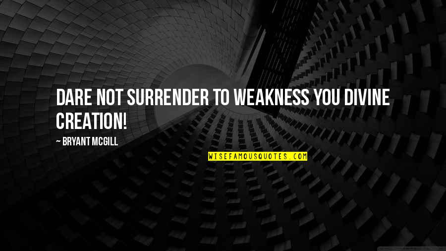 Wild Oats Quotes By Bryant McGill: Dare not surrender to weakness you divine creation!