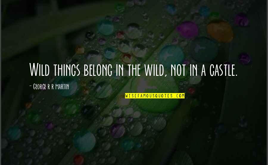 Wild Things 2 Quotes By George R R Martin: Wild things belong in the wild, not in Wild Things 2 Quotes By George R R Martin: Wild things belong in the wild, not in