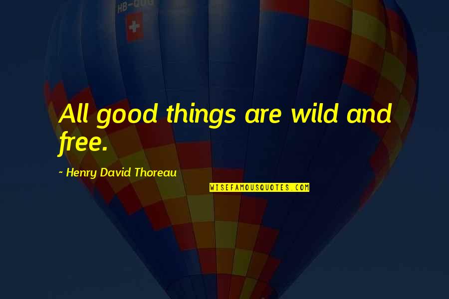 Wild Things Are Quotes By Henry David Thoreau: All good things are wild and free.