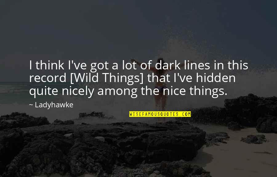 Wild Things Are Quotes By Ladyhawke: I think I've got a lot of dark