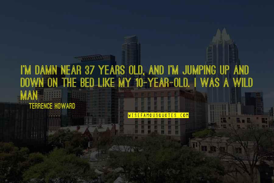 Wild Up Quotes By Terrence Howard: I'm damn near 37 years old, and I'm Wild Up Quotes By Terrence Howard: I'm damn near 37 years old, and I'm