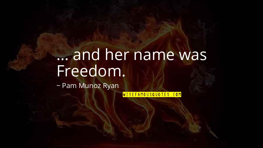 Wild West Quotes By Pam Munoz Ryan: ... and her name was Freedom. Wild West Quotes By Pam Munoz Ryan: ... and her name was Freedom.