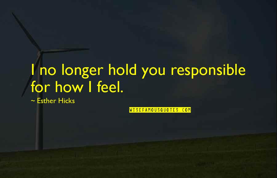 Wild West Saloon Quotes By Esther Hicks: I no longer hold you responsible for how