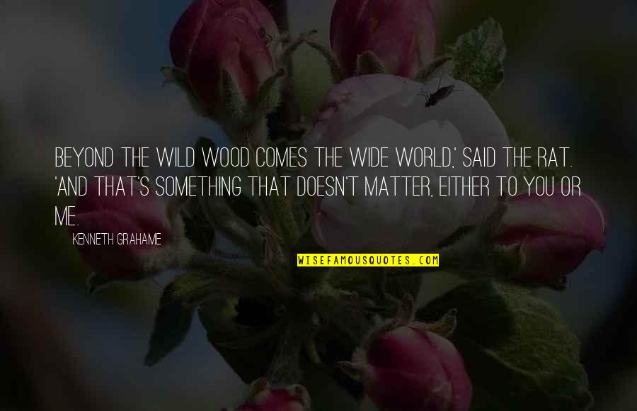 Wild World Quotes By Kenneth Grahame: Beyond the Wild Wood comes the Wide World,' Wild World Quotes By Kenneth Grahame: Beyond the Wild Wood comes the Wide World,'