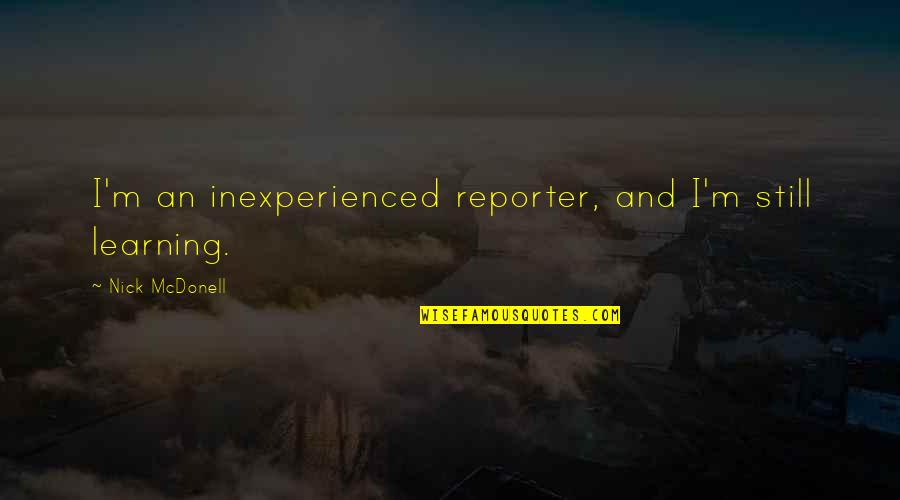 Wildabouts Quotes By Nick McDonell: I'm an inexperienced reporter, and I'm still learning.