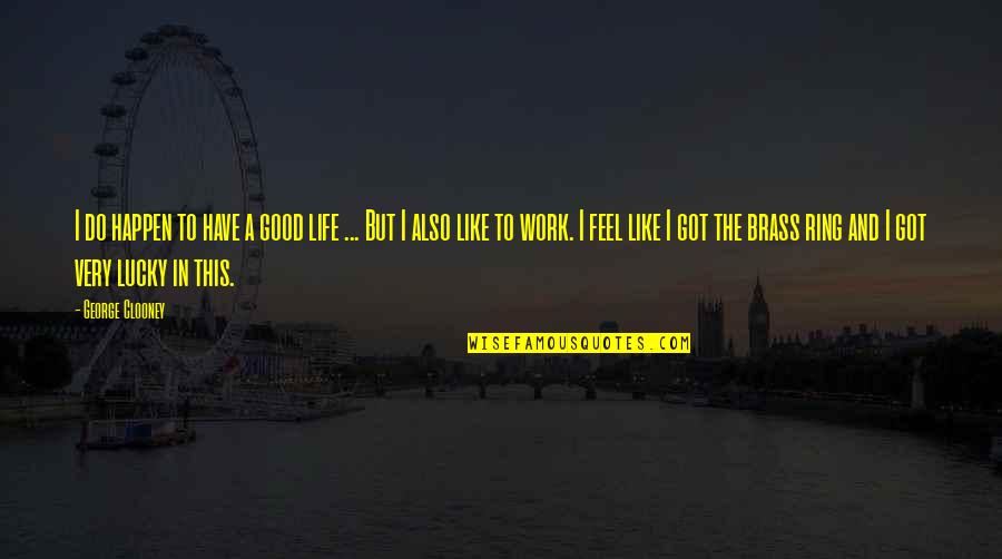 Wildaboutstaging Quotes By George Clooney: I do happen to have a good life Wildaboutstaging Quotes By George Clooney: I do happen to have a good life
