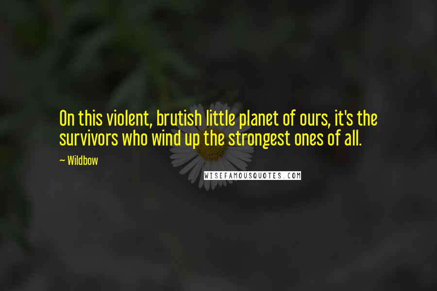 Wildbow quotes: On this violent, brutish little planet of ours, it's the survivors who wind up the strongest ones of all.
