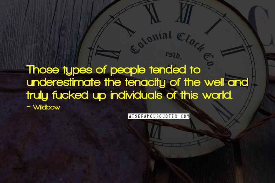 Wildbow quotes: Those types of people tended to underestimate the tenacity of the well and truly fucked up individuals of this world.