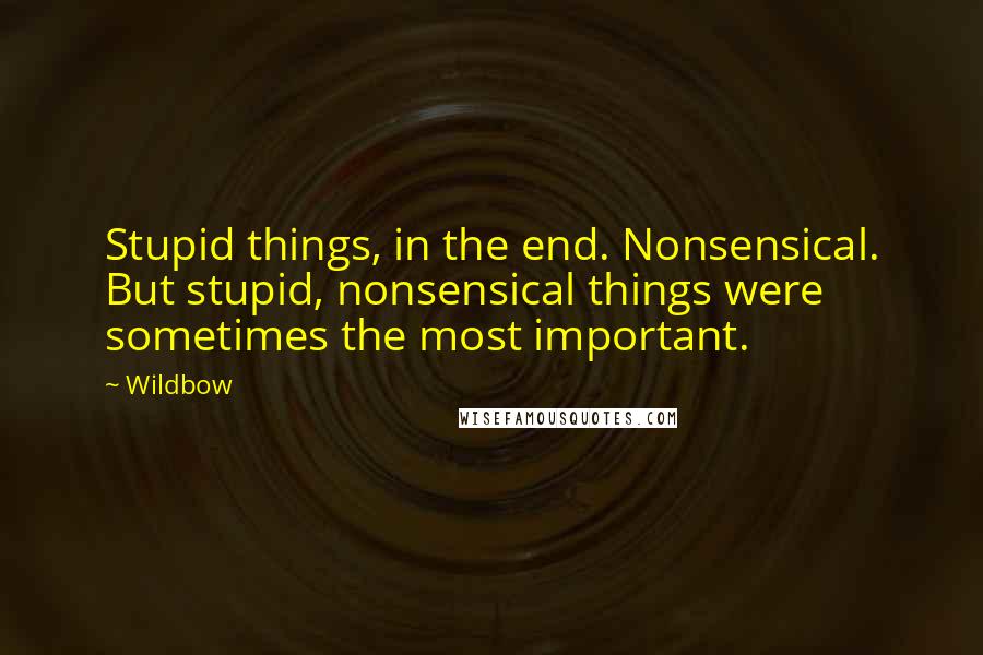 Wildbow quotes: Stupid things, in the end. Nonsensical. But stupid, nonsensical things were sometimes the most important.