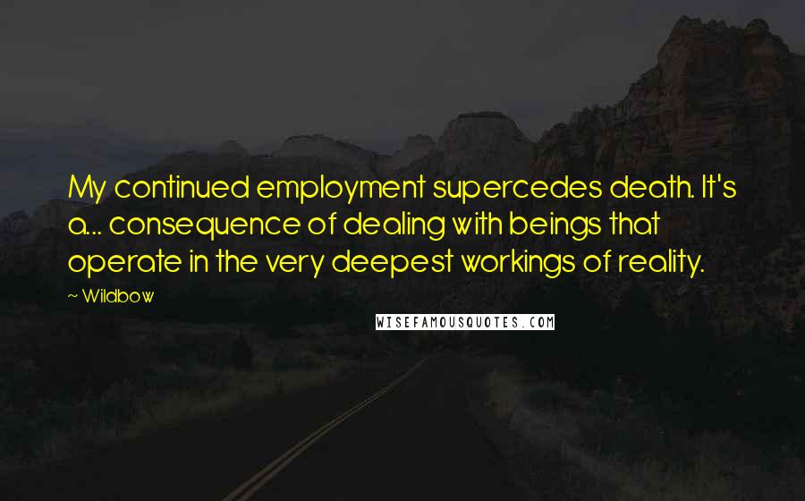 Wildbow quotes: My continued employment supercedes death. It's a... consequence of dealing with beings that operate in the very deepest workings of reality.