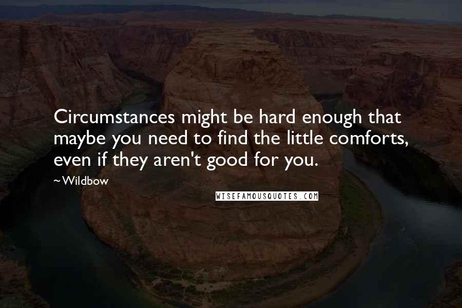 Wildbow quotes: Circumstances might be hard enough that maybe you need to find the little comforts, even if they aren't good for you.