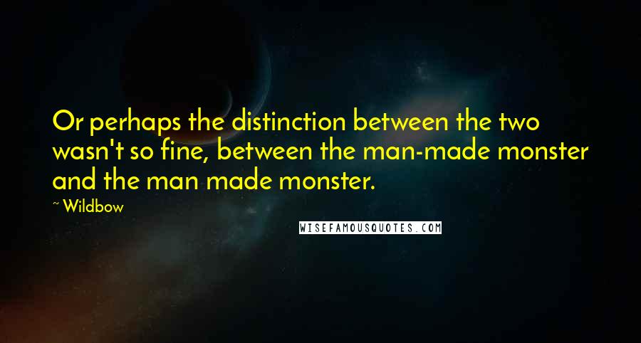 Wildbow quotes: Or perhaps the distinction between the two wasn't so fine, between the man-made monster and the man made monster.
