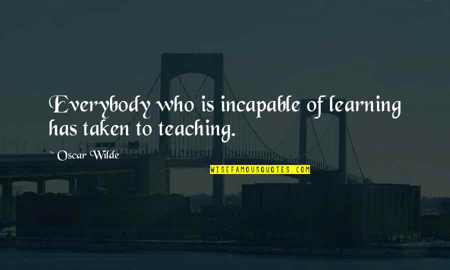 Wilde Oscar Quotes By Oscar Wilde: Everybody who is incapable of learning has taken