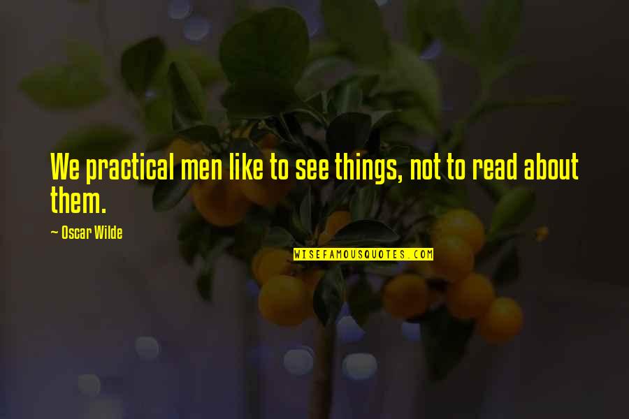 Wilde Oscar Quotes By Oscar Wilde: We practical men like to see things, not