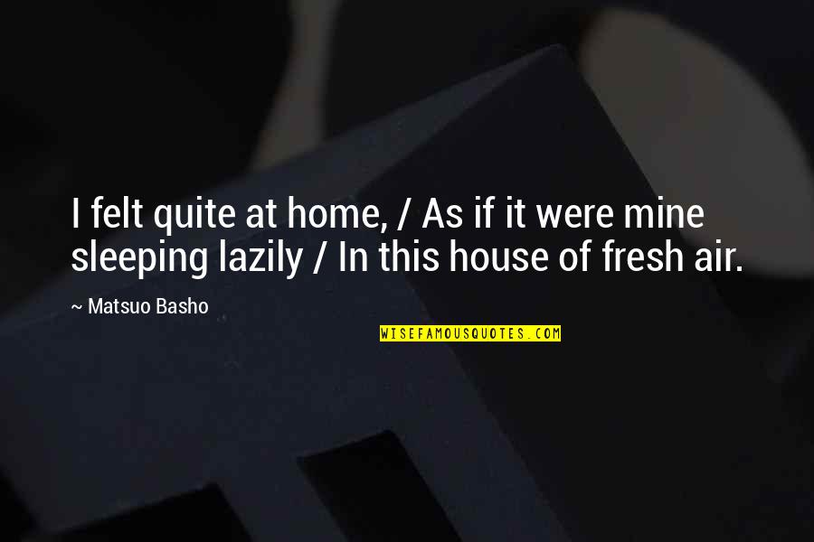 Wilde Quote Quotes By Matsuo Basho: I felt quite at home, / As if