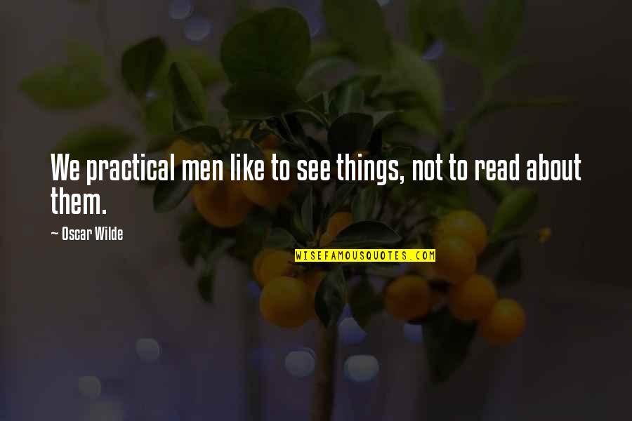 Wilde Quotes By Oscar Wilde: We practical men like to see things, not