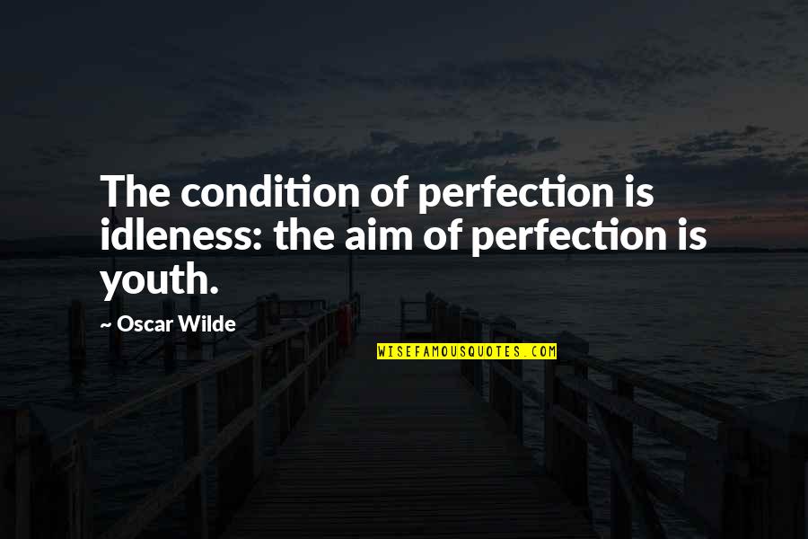 Wilde Quotes By Oscar Wilde: The condition of perfection is idleness: the aim