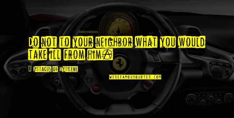 Wildebeeste Quotes By Pittacus Of Mytilene: Do not to your neighbor what you would Wildebeeste Quotes By Pittacus Of Mytilene: Do not to your neighbor what you would