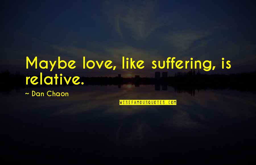 Wildefire Quotes By Dan Chaon: Maybe love, like suffering, is relative. Wildefire Quotes By Dan Chaon: Maybe love, like suffering, is relative.