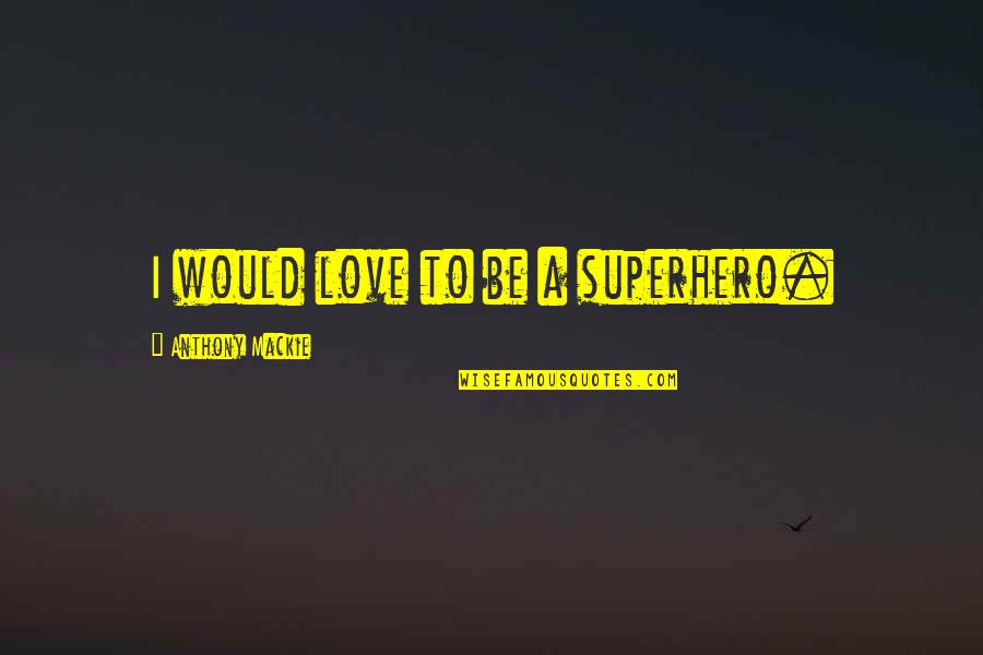 Wildeman Obrock Quotes By Anthony Mackie: I would love to be a superhero. Wildeman Obrock Quotes By Anthony Mackie: I would love to be a superhero.
