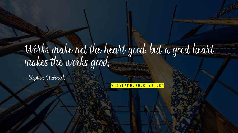 Wilden Lightfoot Quotes By Stephen Charnock: Works make not the heart good, but a Wilden Lightfoot Quotes By Stephen Charnock: Works make not the heart good, but a