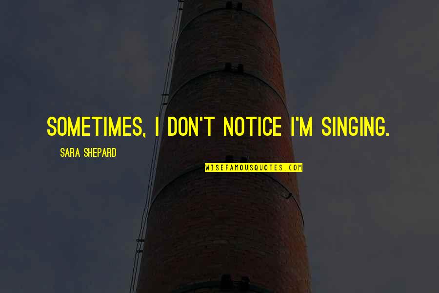 Wilden Quotes By Sara Shepard: Sometimes, I don't notice I'm singing.