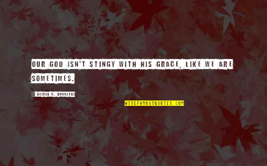 Wildenstein Quotes By Alicia G. Ruggieri: Our God isn't stingy with His grace, like Wildenstein Quotes By Alicia G. Ruggieri: Our God isn't stingy with His grace, like