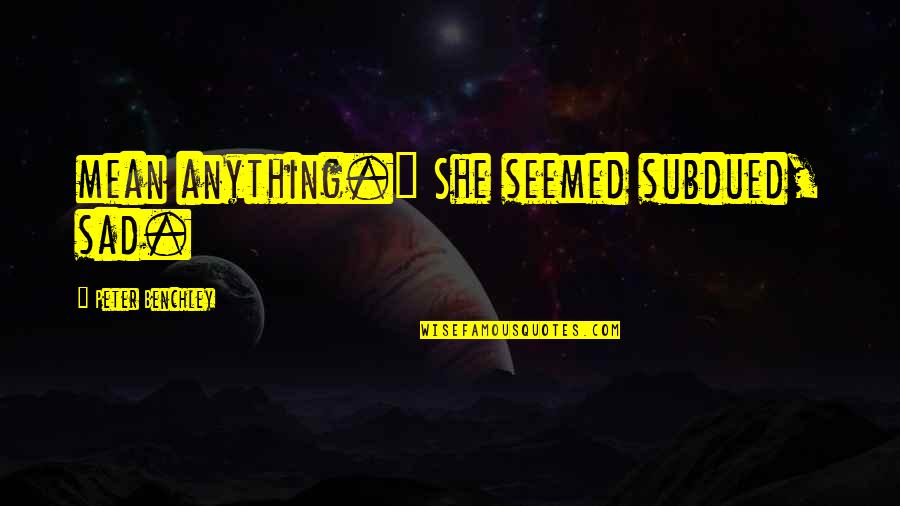 Wildenstein Quotes By Peter Benchley: mean anything." She seemed subdued, sad. Wildenstein Quotes By Peter Benchley: mean anything." She seemed subdued, sad.