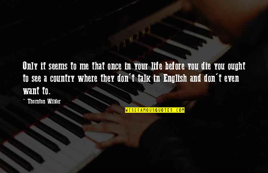 Wilder Thornton Quotes By Thornton Wilder: Only it seems to me that once in Wilder Thornton Quotes By Thornton Wilder: Only it seems to me that once in