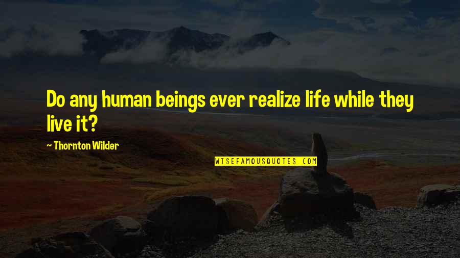 Wilder Thornton Quotes By Thornton Wilder: Do any human beings ever realize life while