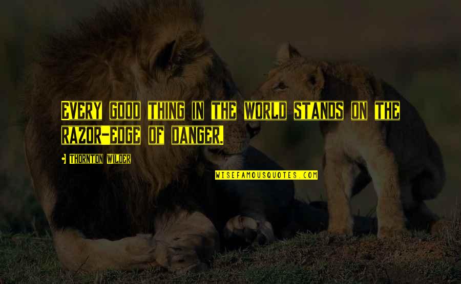 Wilder Thornton Quotes By Thornton Wilder: Every good thing in the world stands on Wilder Thornton Quotes By Thornton Wilder: Every good thing in the world stands on