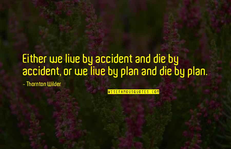 Wilder Thornton Quotes By Thornton Wilder: Either we live by accident and die by