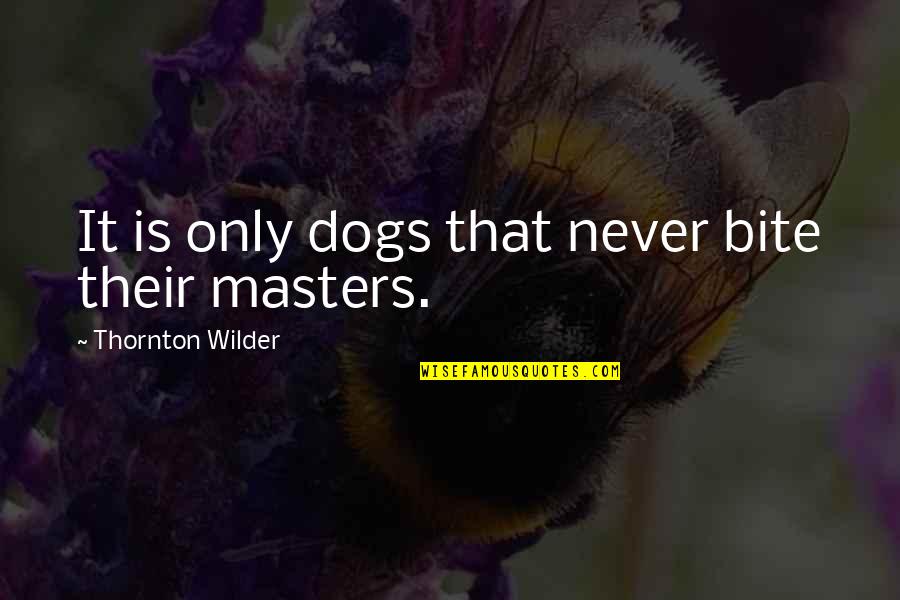 Wilder Thornton Quotes By Thornton Wilder: It is only dogs that never bite their Wilder Thornton Quotes By Thornton Wilder: It is only dogs that never bite their
