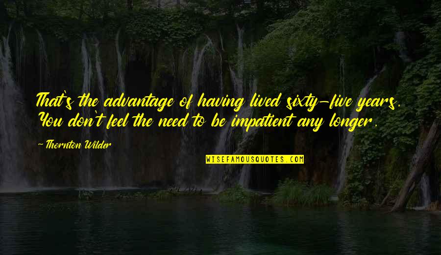 Wilder Thornton Quotes By Thornton Wilder: That's the advantage of having lived sixty-five years. Wilder Thornton Quotes By Thornton Wilder: That's the advantage of having lived sixty-five years.