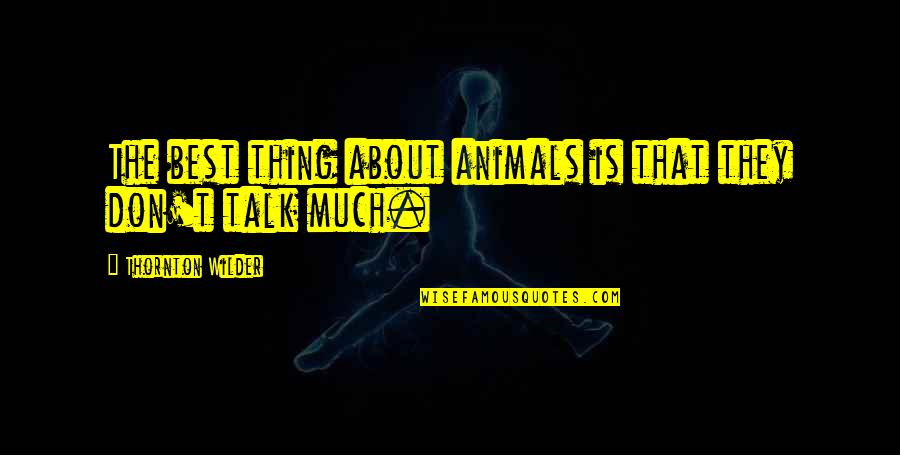 Wilder Thornton Quotes By Thornton Wilder: The best thing about animals is that they